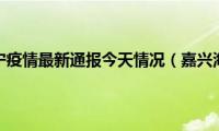 嘉兴海宁疫情最新通报今天情况（嘉兴海宁）