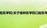 桂林医学院口腔医学院(关于桂林医学院口腔医学院的简介)