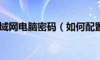 如何配置局域网电脑密码（如何配置局域网）