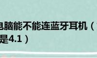 怎样判断电脑能不能连蓝牙耳机（如何判断蓝牙是4.0还是4.1）