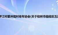 桂林市临桂区五通镇罗江村委冲尾村老年协会(关于桂林市临桂区五通镇罗江村委冲尾村老年协会的简介)