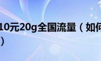 如何开通10元20g全国流量（如何开通10元流量套餐）