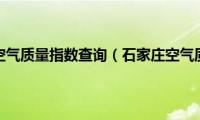 石家庄空气质量指数查询（石家庄空气质量）