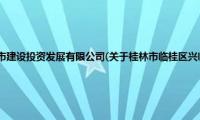 桂林市临桂区兴临城市建设投资发展有限公司(关于桂林市临桂区兴临城市建设投资发展有限公司的简介)