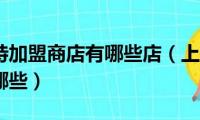 上海斯玛特加盟商店有哪些店（上海斯玛特加盟商店有哪些）