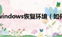 如何进入windows恢复环境（如何进入windowspe）