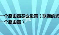 联通光猫再接一个路由器怎么设置（联通的光猫路由器一体机怎么接另外一个路由器）