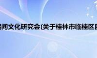 桂林市临桂区民间文化研究会(关于桂林市临桂区民间文化研究会的简介)