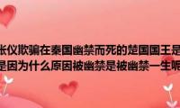 不信任屈原并被张仪欺骗在秦国幽禁而死的楚国国王是谁（历史上清朝的十三阿哥到底是因为什么原因被幽禁是被幽禁一生呢还是十年）