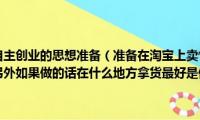 行业准备不是自主创业的思想准备（准备在淘宝上卖情趣内衣大家觉得这行业怎么样另外如果做的话在什么地方拿货最好是做过这行的或者是）