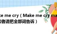 歌词里有make(me cry（Make me cry make me smile哪首歌的词 知者请把全部词告诉）)