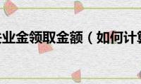 2022年失业金领取金额（如何计算失业金领取金额）