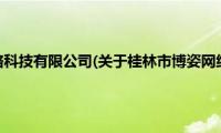 桂林市博姿网络科技有限公司(关于桂林市博姿网络科技有限公司的简介)