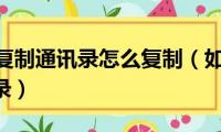 苹果手机复制通讯录怎么复制（如何复制iphone通讯录）