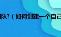 如何创建团队?（如何创建一个自己的团队）