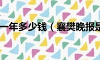 襄阳晚报一年多少钱（襄樊晚报是什么）