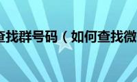 微信怎样查找群号码（如何查找微信群号）