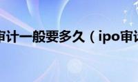 ipo审计一般要多久（ipo审计）