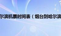 烟台到哈尔滨机票时间表（烟台到哈尔滨机票）