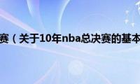 10年nba总决赛（关于10年nba总决赛的基本详情介绍）