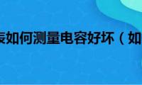 数字万用表如何测量电容好坏（如何测量电容好坏）