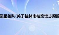 桂林市档案馆志愿服务队(关于桂林市档案馆志愿服务队的简介)