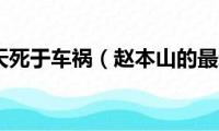 赵本山今天死于车祸（赵本山的最新情况）