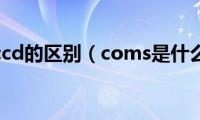 cmos与ccd的区别（coms是什么意思）