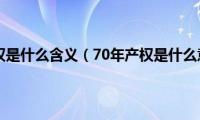 70年产权是什么含义（70年产权是什么意思）