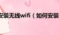 家里怎么安装无线wifi（如何安装家庭wifi无线网络）