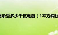 6平方铜芯线能承受多少千瓦电器（1平方铜线能承受多少千瓦）