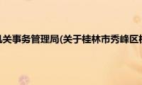 桂林市秀峰区机关事务管理局(关于桂林市秀峰区机关事务管理局的简介)