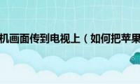 苹果怎么把手机画面传到电视上（如何把苹果手机的画面同步到电脑）