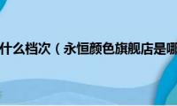 永恒的颜色是什么档次（永恒颜色旗舰店是哪个永恒颜色官网是哪个呢）