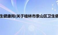 桂林市象山区卫生健康局(关于桂林市象山区卫生健康局的简介)