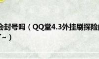 qq堂开挂了会封号吗（QQ堂4.3外挂刷探险的盗号木马什么的最讨厌了~）