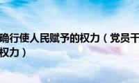 国家干部要正确行使人民赋予的权力（党员干部必须正确行使人民赋予的权力）