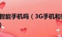 3g手机是智能手机吗（3G手机和智能手机有什么区别）