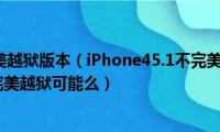 iphone5s完美越狱版本（iPhone45.1不完美越狱了我想在回到5.0.1再完美越狱可能么）