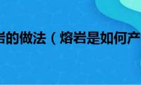 冰山熔岩的做法（熔岩是如何产生的）