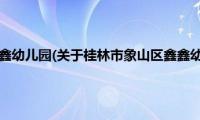 桂林市象山区鑫鑫幼儿园(关于桂林市象山区鑫鑫幼儿园的简介)