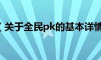 全民pk（关于全民pk的基本详情介绍）