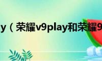 荣耀v9play（荣耀v9play和荣耀9的区别）