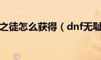 dnf无耻之徒怎么获得（dnf无耻之徒）