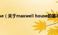 maxwell(house（关于maxwell house的基本详情介绍）)