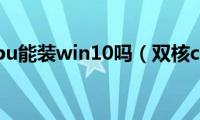 双核cpu能装win10吗（双核cpu）