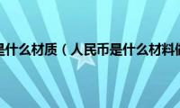 人民币是什么材质（人民币是什么材料做的）