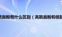 高筋面粉和低筋面粉有什么区别（高筋面粉和低筋面粉有什么区别）