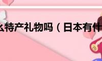 日本有什么特产礼物吗（日本有什么特产礼物）