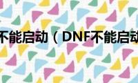 dnf不能启动（DNF不能启动）